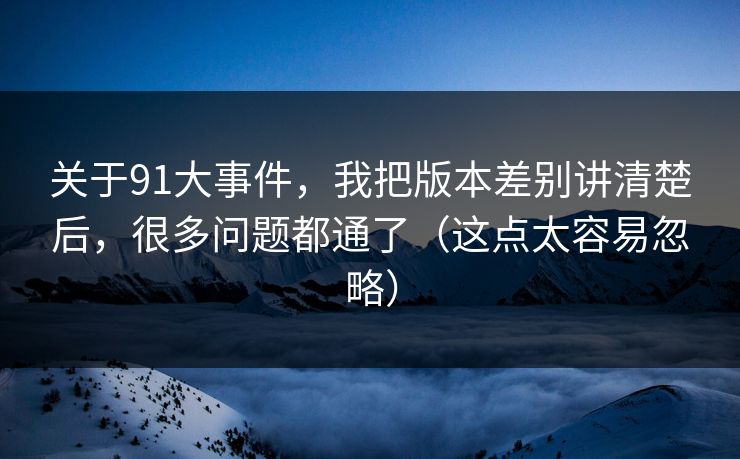关于91大事件，我把版本差别讲清楚后，很多问题都通了（这点太容易忽略）